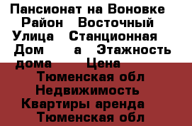 Пансионат на Воновке › Район ­ Восточный › Улица ­ Станционная  › Дом ­ 36 а › Этажность дома ­ 5 › Цена ­ 7 000 - Тюменская обл. Недвижимость » Квартиры аренда   . Тюменская обл.